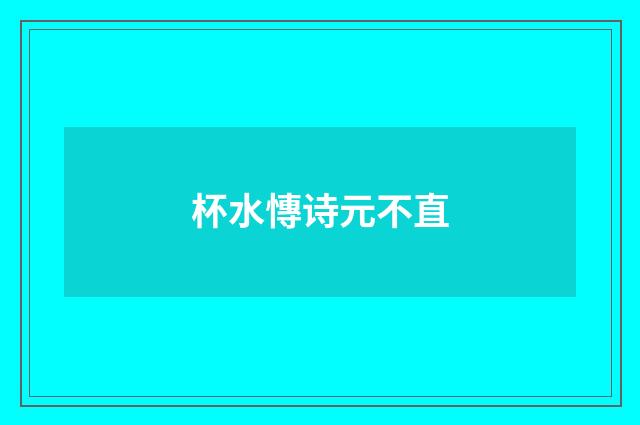 杯水慱诗元不直