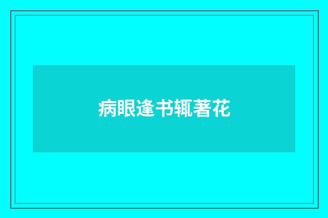 病眼逢书辄著花