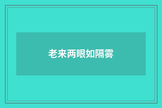 老来两眼如隔雾