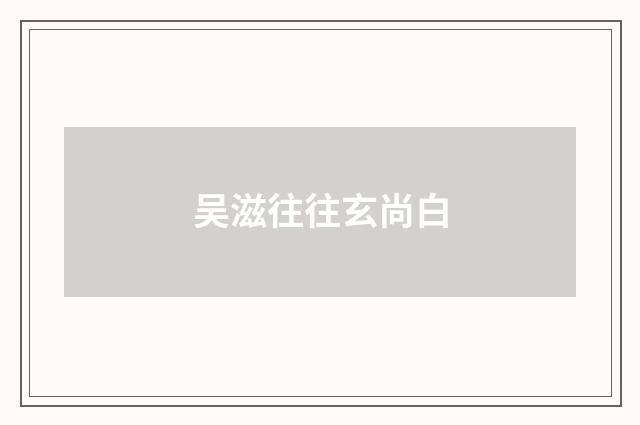 吴滋往往玄尚白