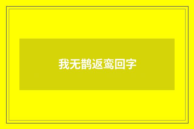 我无鹊返鸾回字