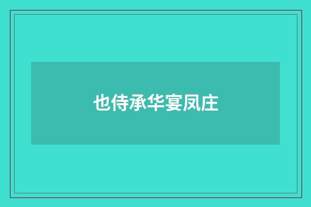 也侍承华宴凤庄