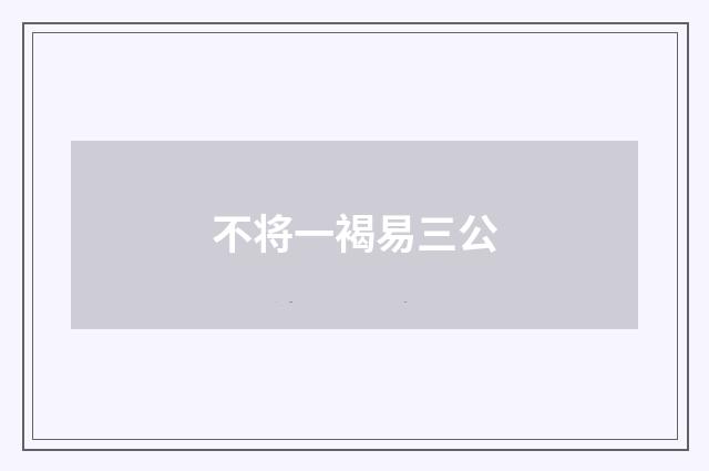 不将一褐易三公
