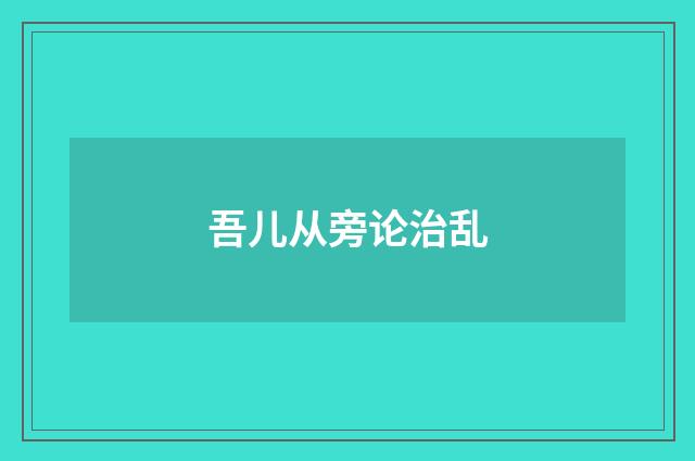 吾儿从旁论治乱