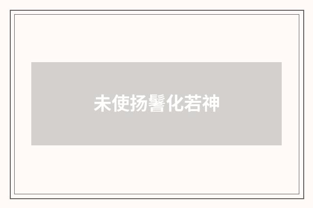未使扬鬐化若神