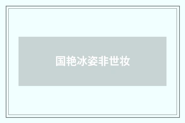 国艳冰姿非世妆