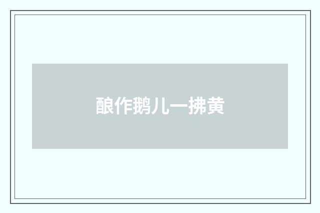酿作鹅儿一拂黄