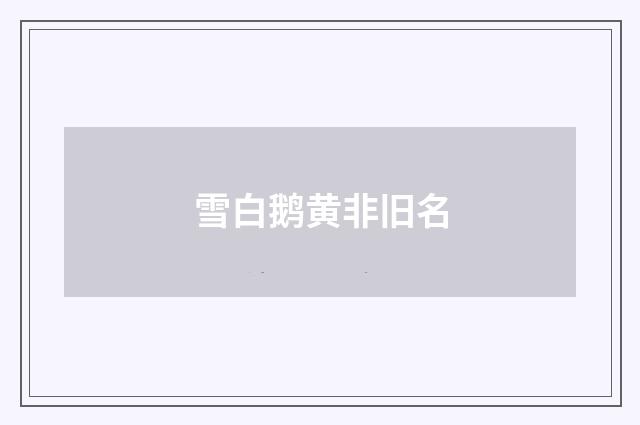 雪白鹅黄非旧名