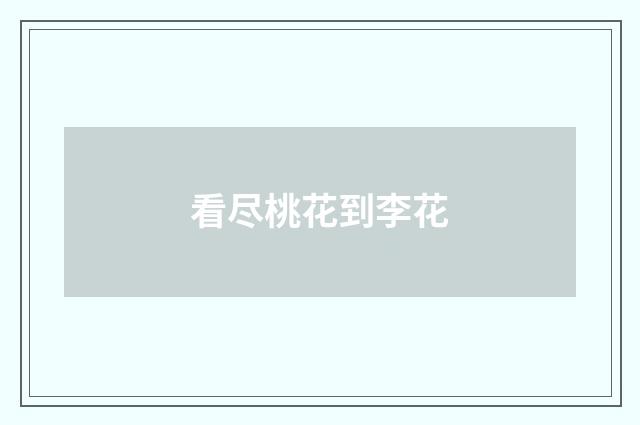 看尽桃花到李花