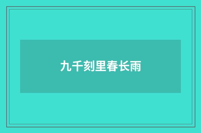 九千刻里春长雨