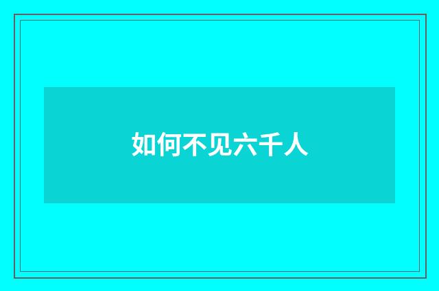 如何不见六千人