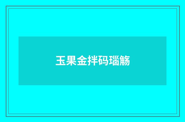 玉果金拌码瑙觞