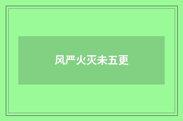 风严火灭未五更