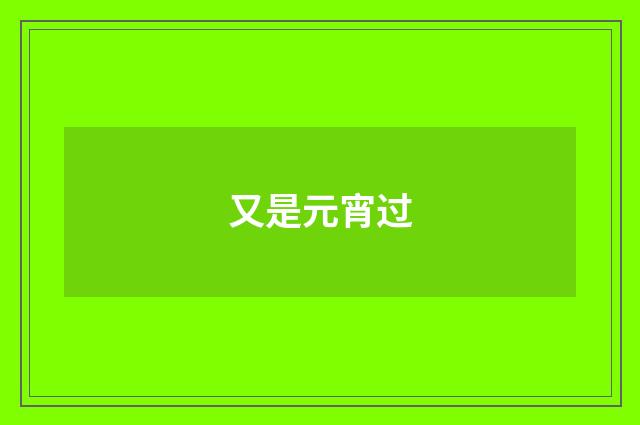 又是元宵过