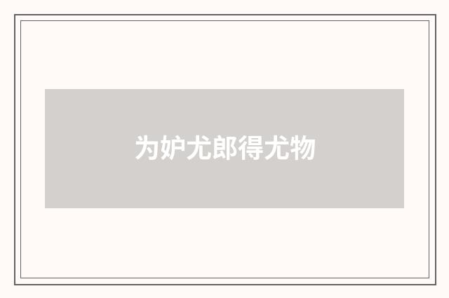 为妒尤郎得尤物