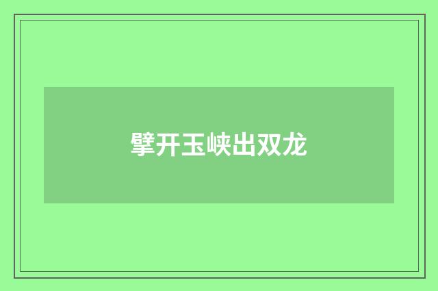 擘开玉峡出双龙