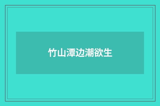 竹山潭边潮欲生
