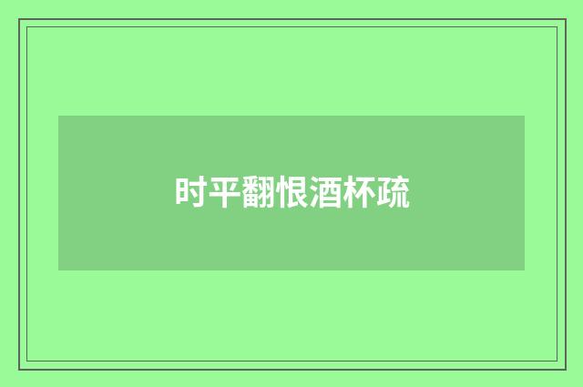 时平翻恨酒杯疏