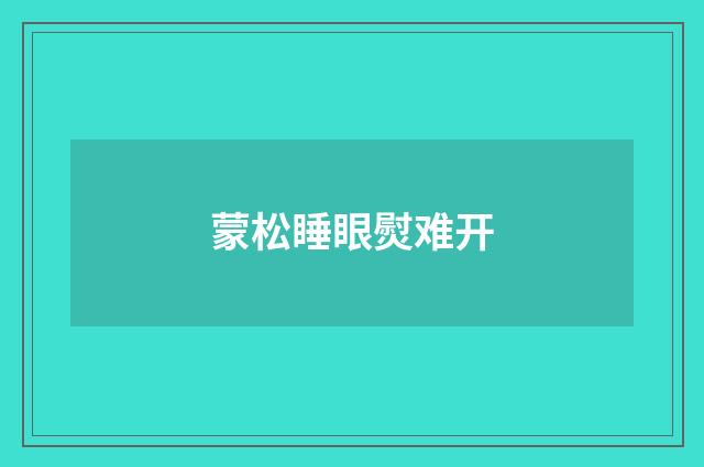 蒙松睡眼熨难开