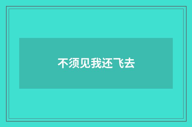 不须见我还飞去