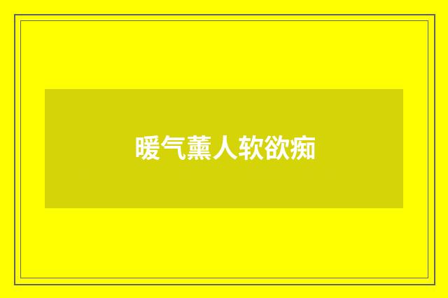 暖气薰人软欲痴