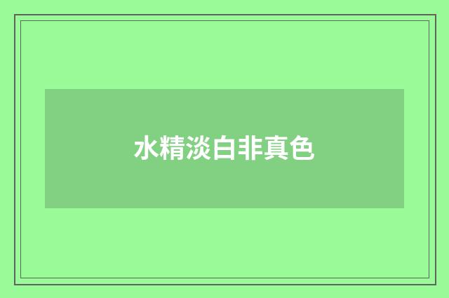 水精淡白非真色