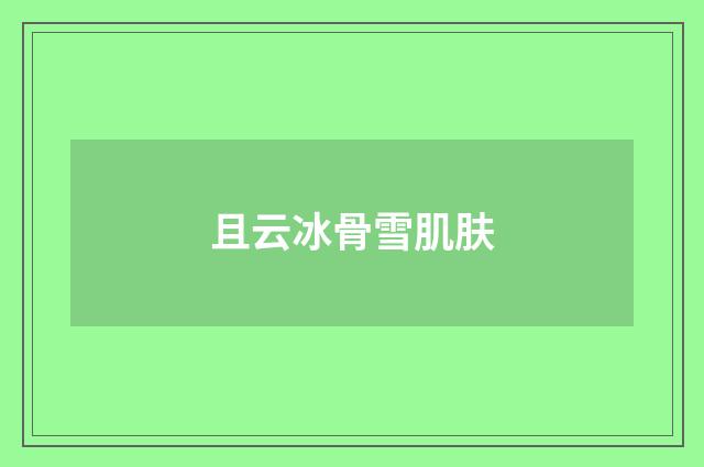 且云冰骨雪肌肤