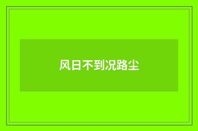 风日不到况路尘