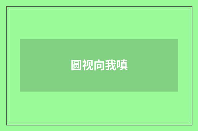圆视向我嗔