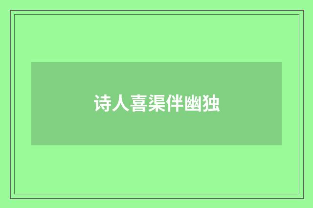 诗人喜渠伴幽独