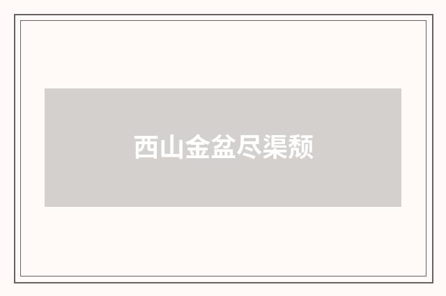 西山金盆尽渠颓