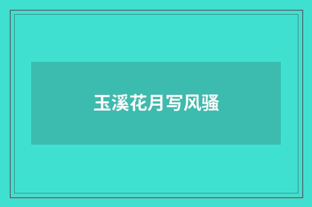 玉溪花月写风骚