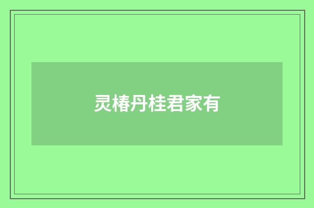 灵椿丹桂君家有