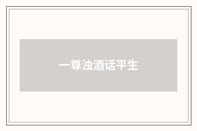 一尊浊酒话平生