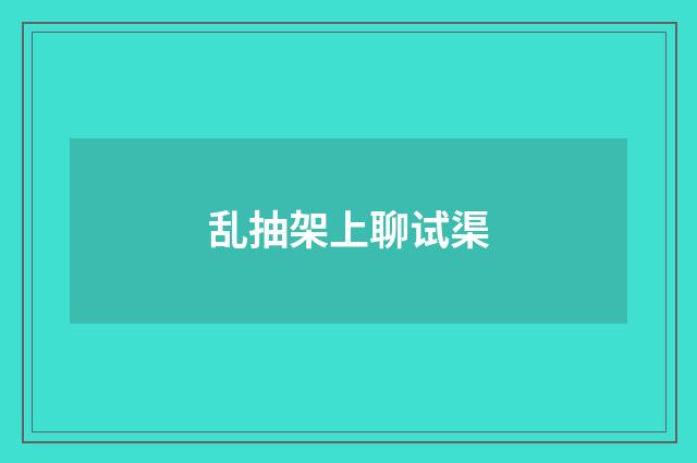 乱抽架上聊试渠