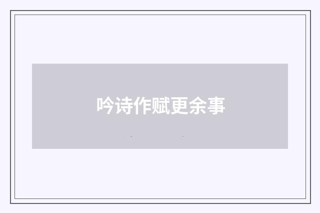 吟诗作赋更余事