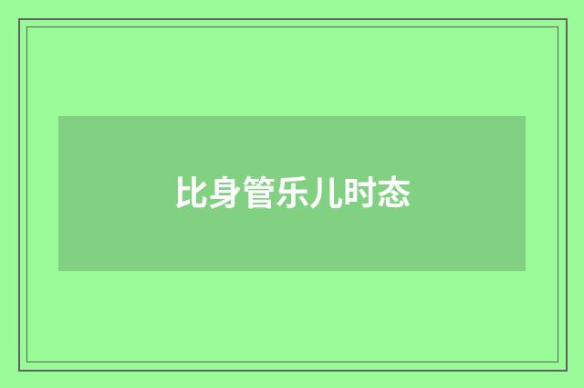 比身管乐儿时态