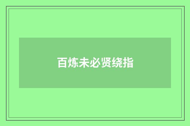 百炼未必贤绕指
