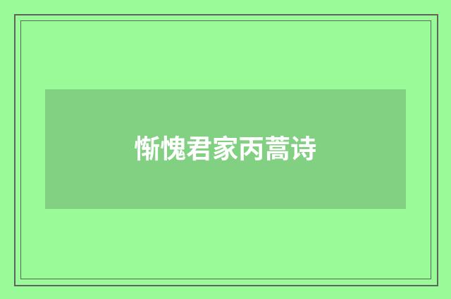 惭愧君家丙蒿诗