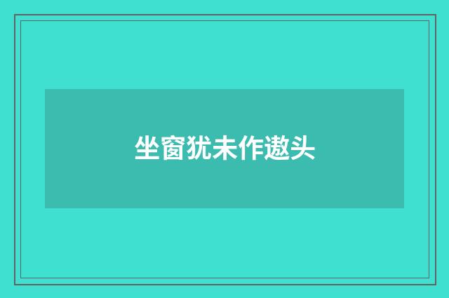 坐窗犹未作遨头