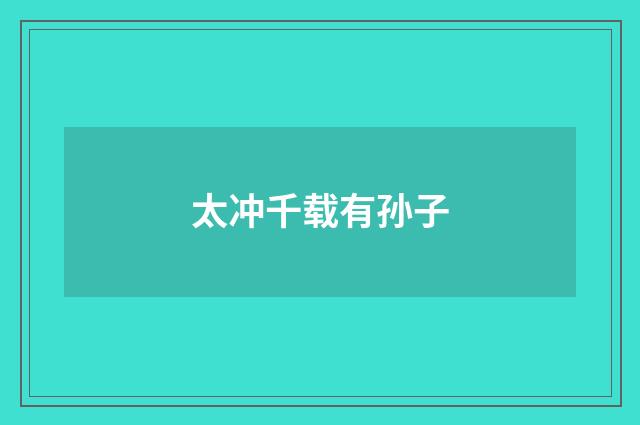 太冲千载有孙子