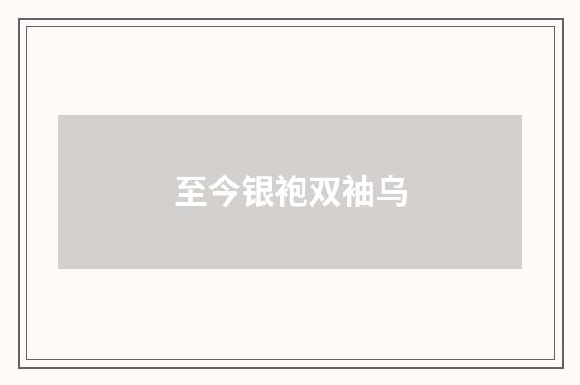 至今银袍双袖乌