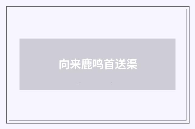 向来鹿鸣首送渠