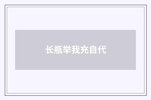 长瓶举我充自代