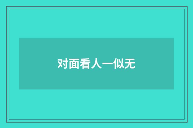 对面看人一似无