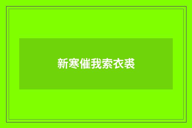 新寒催我索衣裘