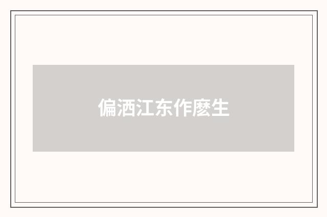 偏洒江东作麽生