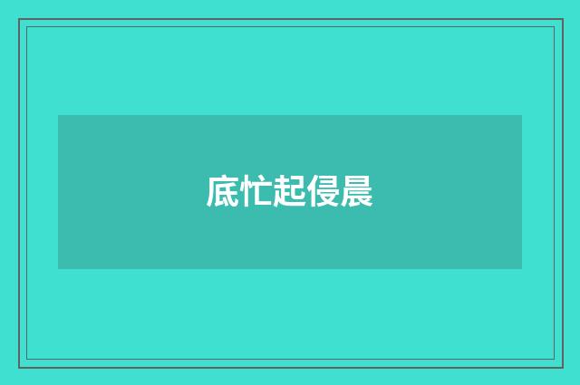 底忙起侵晨