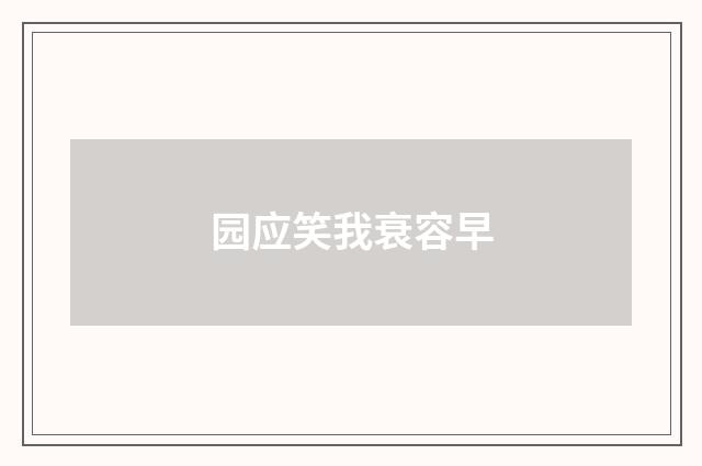 园应笑我衰容早