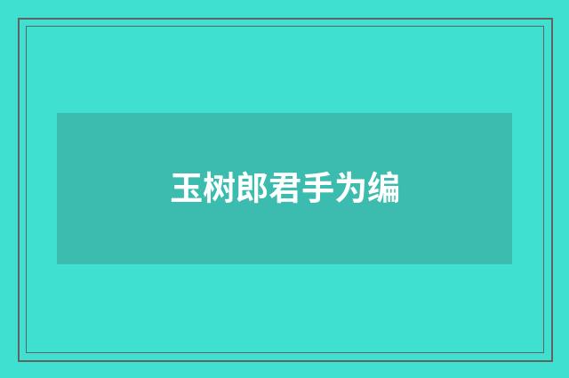 玉树郎君手为编